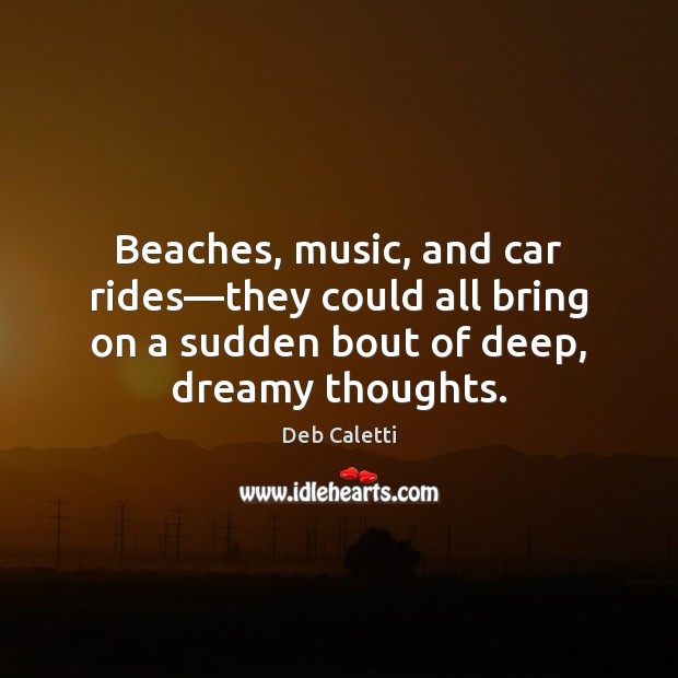 Beaches, music, and car rides—they could all bring on a sudden Deb Caletti Picture Quote