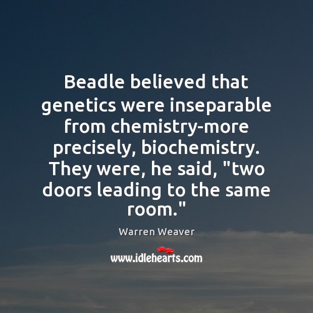 Beadle believed that genetics were inseparable from chemistry-more precisely, biochemistry. They were, Warren Weaver Picture Quote