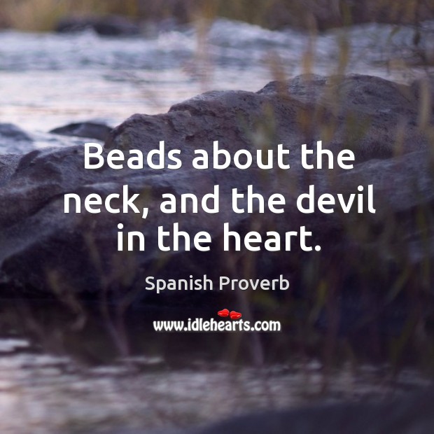 Beads about the neck, and the devil in the heart. 