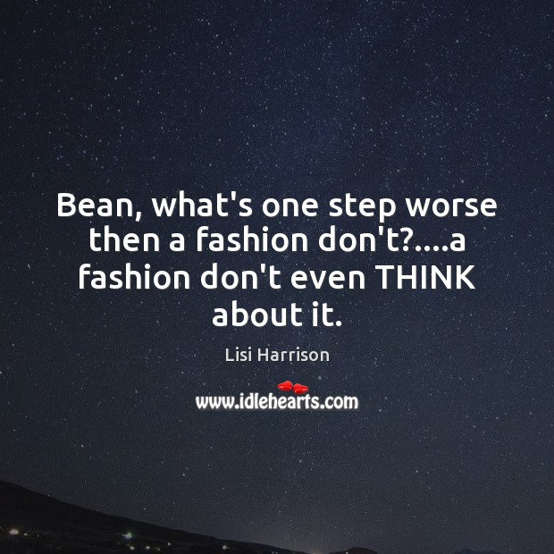 Bean, what’s one step worse then a fashion don’t?….a fashion don’t even THINK about it. Image