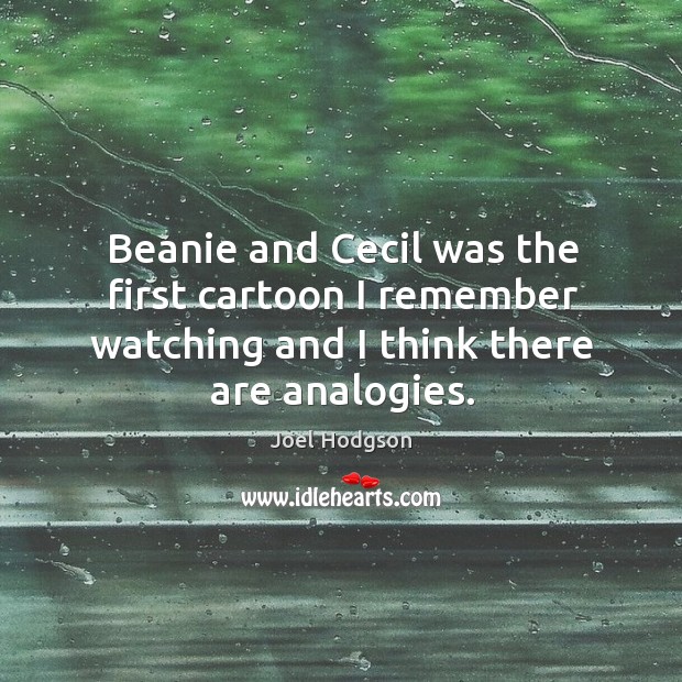 Beanie and cecil was the first cartoon I remember watching and I think there are analogies. Joel Hodgson Picture Quote