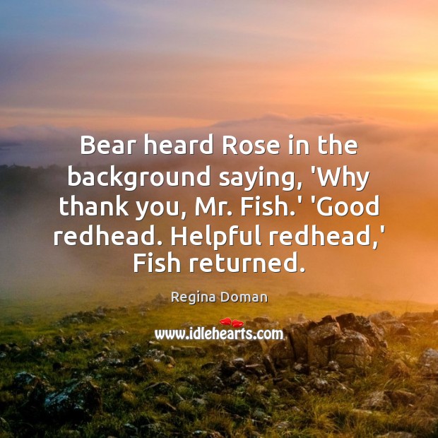 Bear heard Rose in the background saying, ‘Why thank you, Mr. Fish. Image