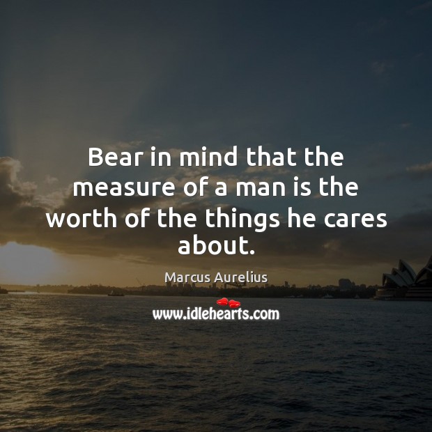 Bear in mind that the measure of a man is the worth of the things he cares about. Marcus Aurelius Picture Quote