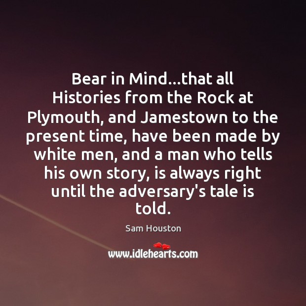 Bear in Mind…that all Histories from the Rock at Plymouth, and Sam Houston Picture Quote