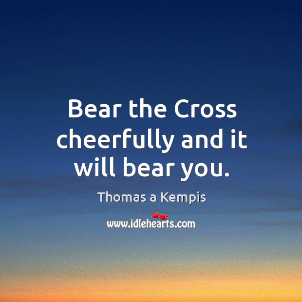 Bear the cross cheerfully and it will bear you. Image