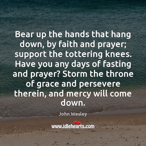 Bear up the hands that hang down, by faith and prayer; support John Wesley Picture Quote