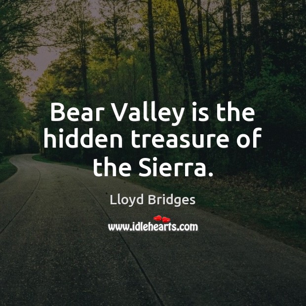 Bear Valley is the hidden treasure of the Sierra. Lloyd Bridges Picture Quote