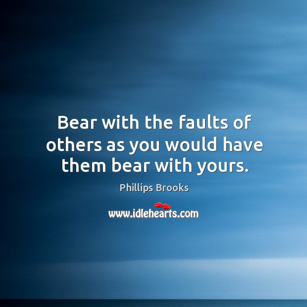 Bear with the faults of others as you would have them bear with yours. Image
