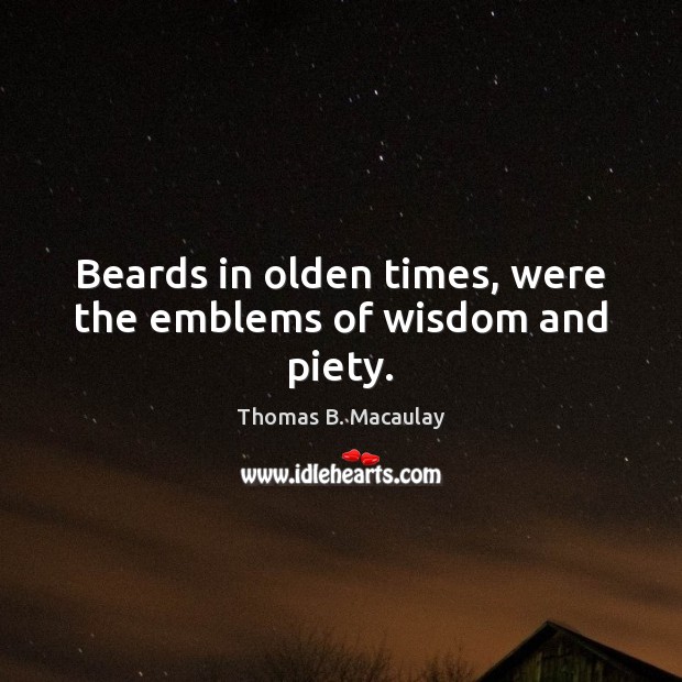 Beards in olden times, were the emblems of wisdom and piety. Thomas B. Macaulay Picture Quote