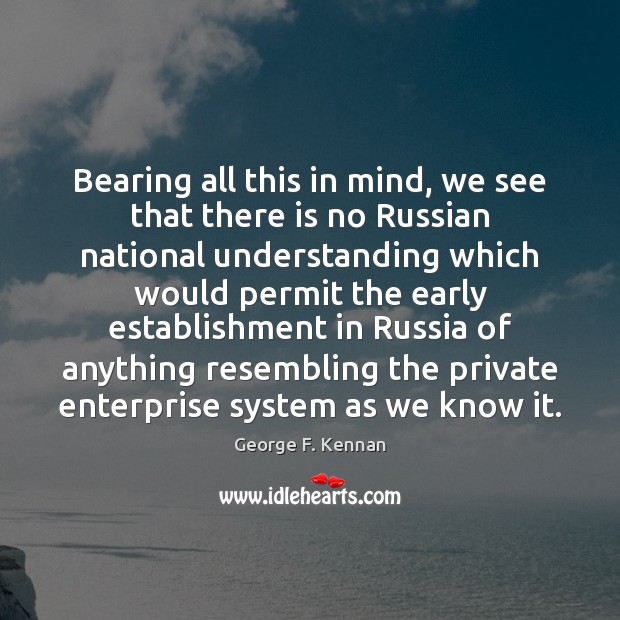 Bearing all this in mind, we see that there is no Russian George F. Kennan Picture Quote