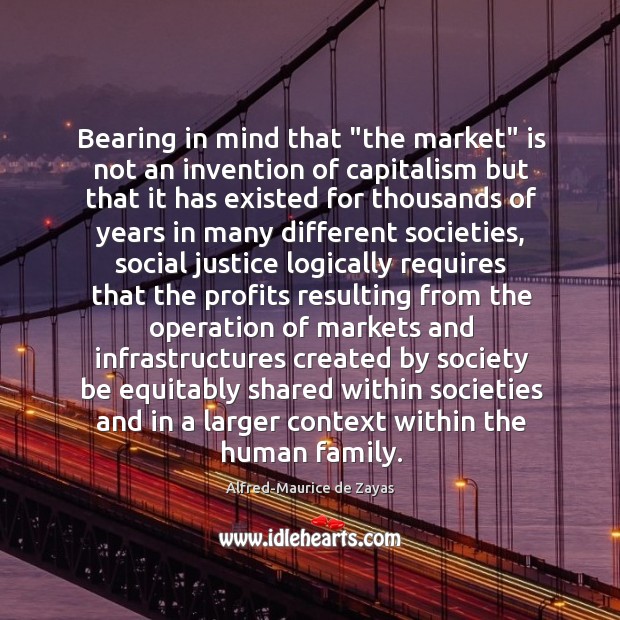 Bearing in mind that “the market” is not an invention of capitalism Alfred-Maurice de Zayas Picture Quote