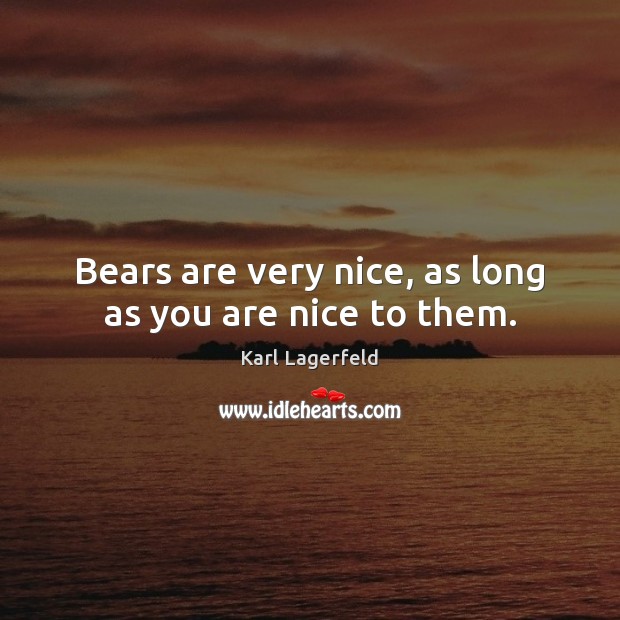 Bears are very nice, as long as you are nice to them. Karl Lagerfeld Picture Quote