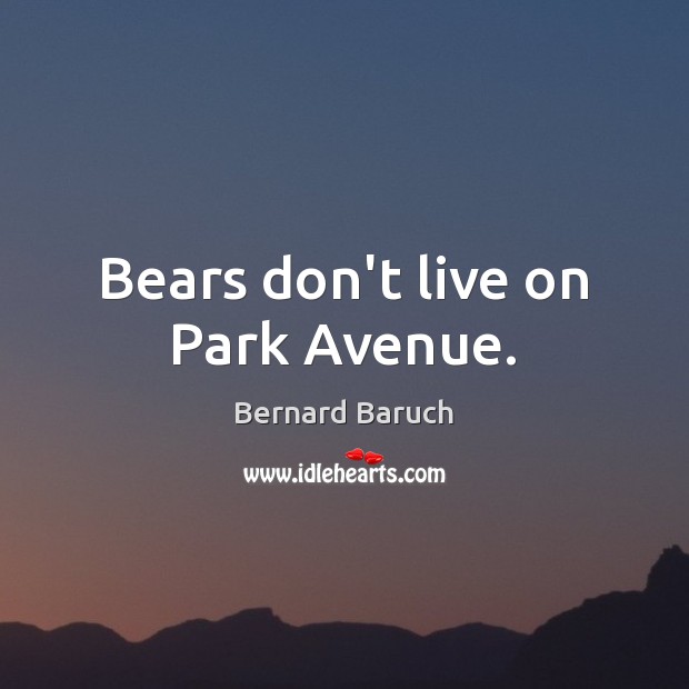 Bears don’t live on Park Avenue. Bernard Baruch Picture Quote