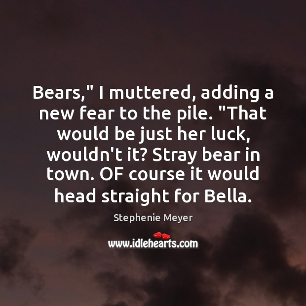 Bears,” I muttered, adding a new fear to the pile. “That would Stephenie Meyer Picture Quote
