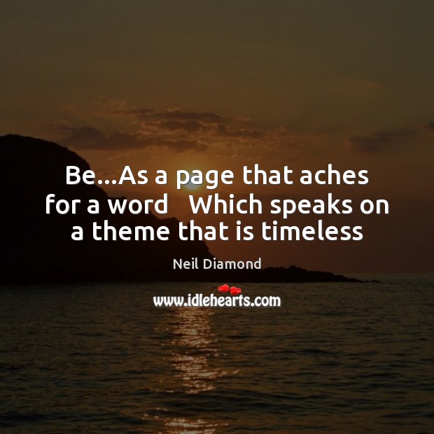 Be…As a page that aches for a word   Which speaks on a theme that is timeless Neil Diamond Picture Quote