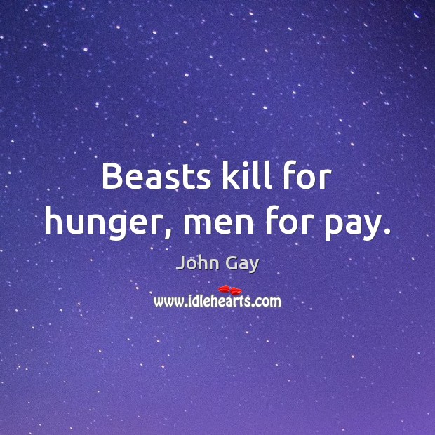 Beasts kill for hunger, men for pay. John Gay Picture Quote