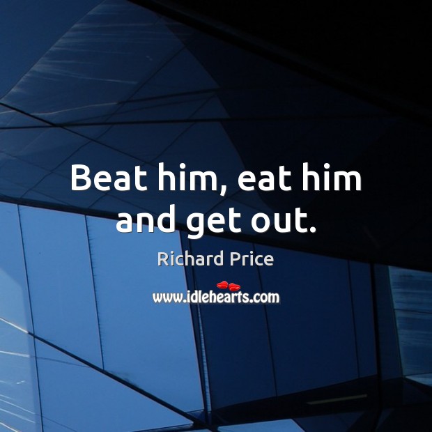 Beat him, eat him and get out. Richard Price Picture Quote