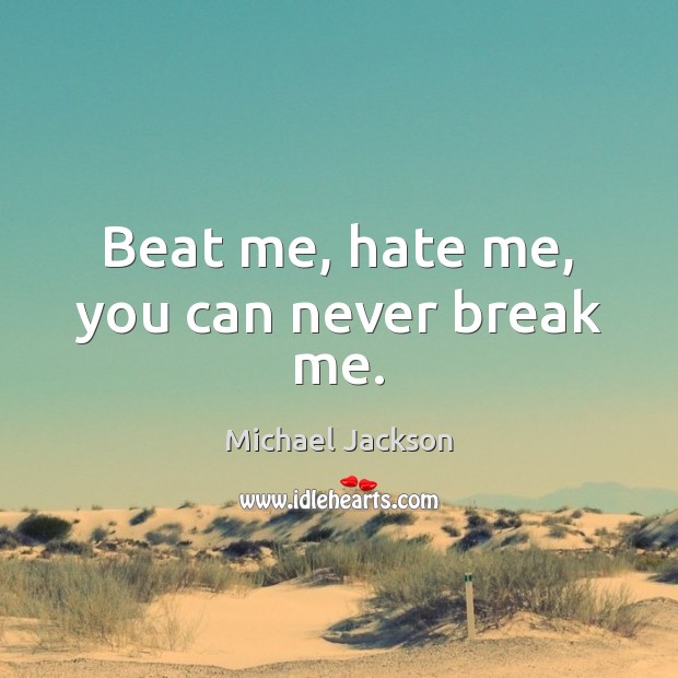 Beat me, hate me, you can never break me. Michael Jackson Picture Quote