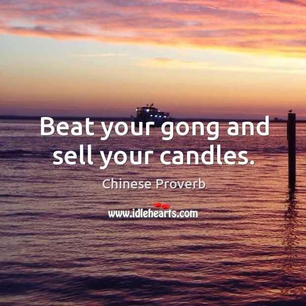 Beat your gong and sell your candles. 