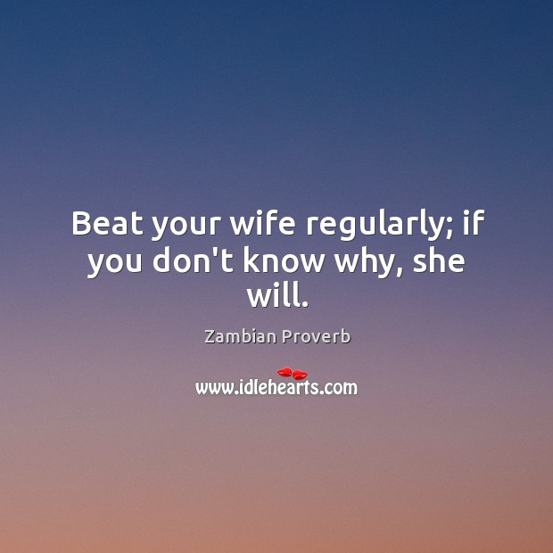 Beat your wife regularly; if you don’t know why, she will. Zambian Proverbs Image