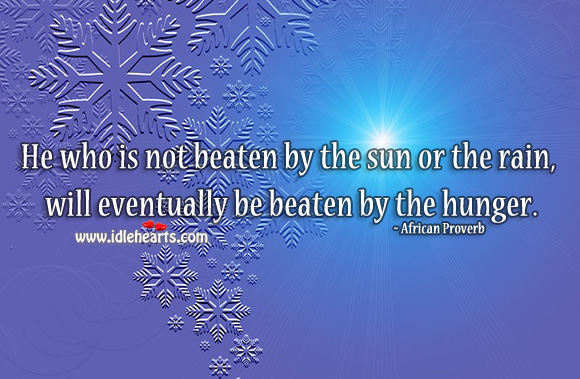 He who is not beaten by the sun or the rain, will eventually be beaten by the hunger. African Proverbs Image