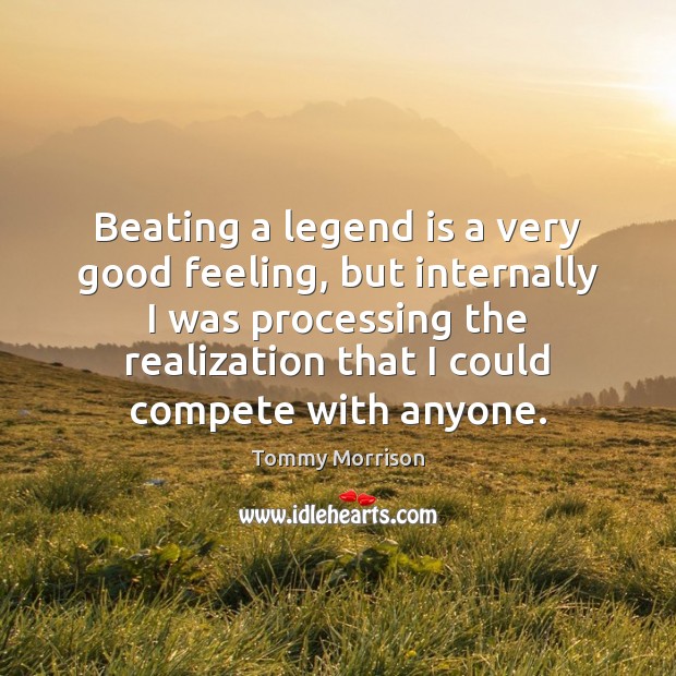 Beating a legend is a very good feeling, but internally I was Tommy Morrison Picture Quote