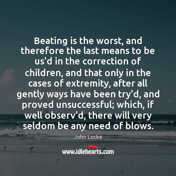 Beating is the worst, and therefore the last means to be us’d John Locke Picture Quote