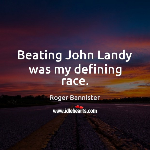Beating John Landy was my defining race. Roger Bannister Picture Quote