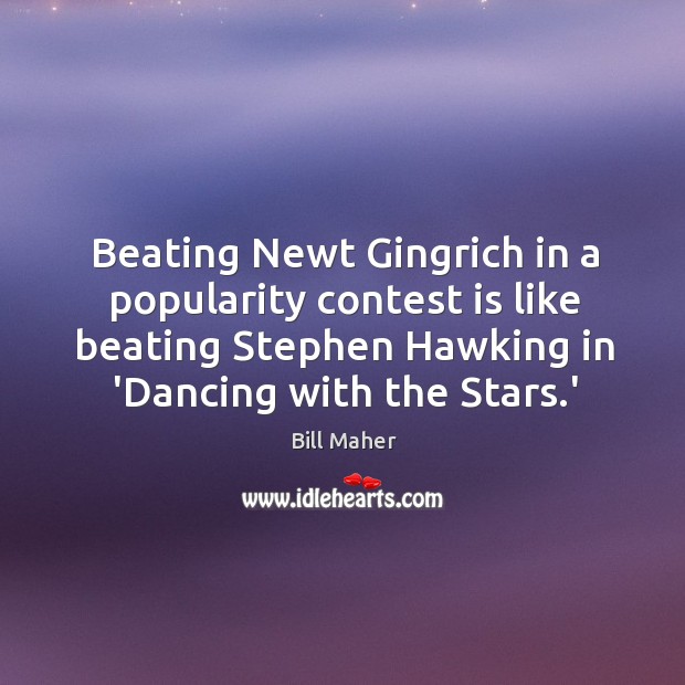 Beating Newt Gingrich in a popularity contest is like beating Stephen Hawking Bill Maher Picture Quote