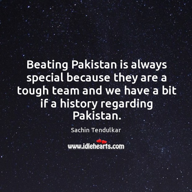 Beating pakistan is always special because they are a tough team and we have a bit if a history regarding pakistan. Sachin Tendulkar Picture Quote