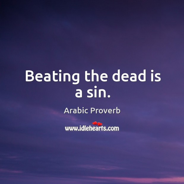 Beating the dead is a sin. Image