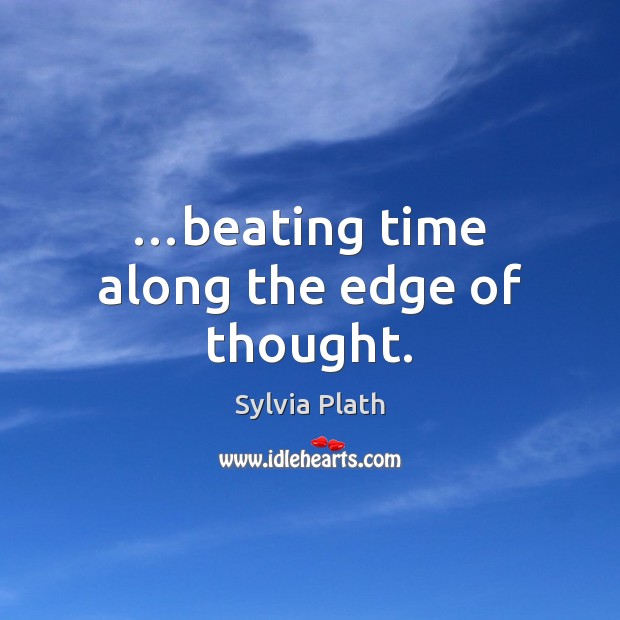 …beating time along the edge of thought. Sylvia Plath Picture Quote