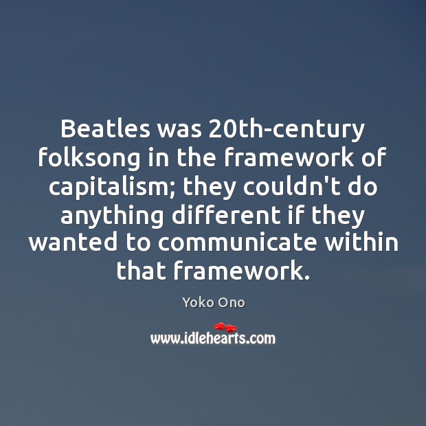 Beatles was 20th-century folksong in the framework of capitalism; they couldn’t do Yoko Ono Picture Quote