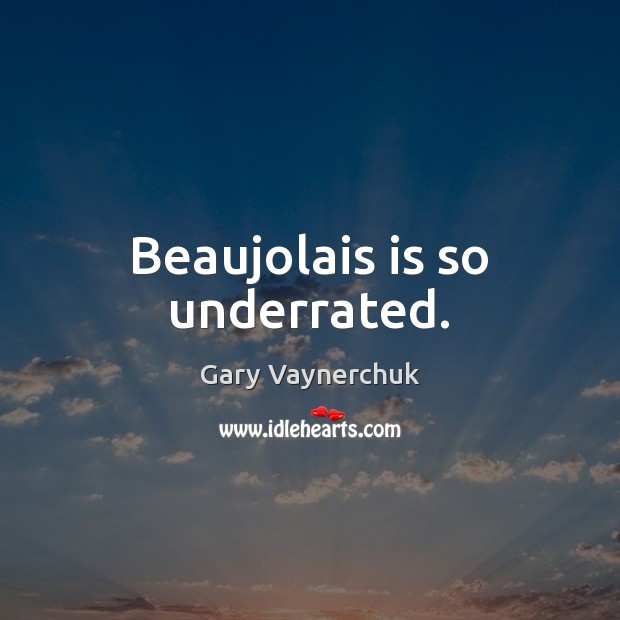 Beaujolais is so underrated. Gary Vaynerchuk Picture Quote