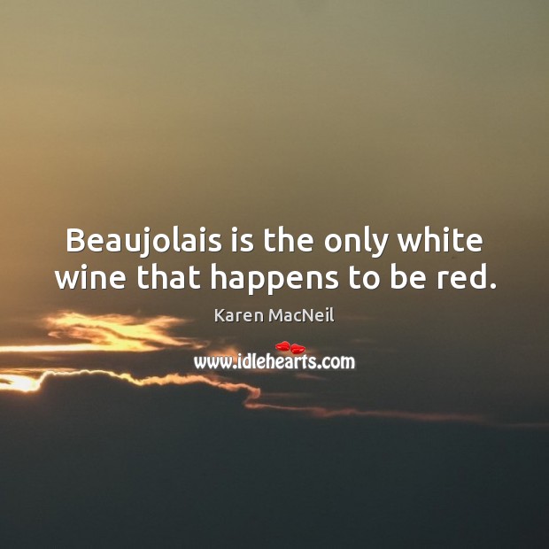 Beaujolais is the only white wine that happens to be red. Karen MacNeil Picture Quote