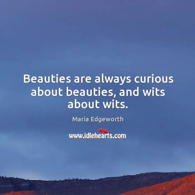 Beauties are always curious about beauties, and wits about wits. Maria Edgeworth Picture Quote
