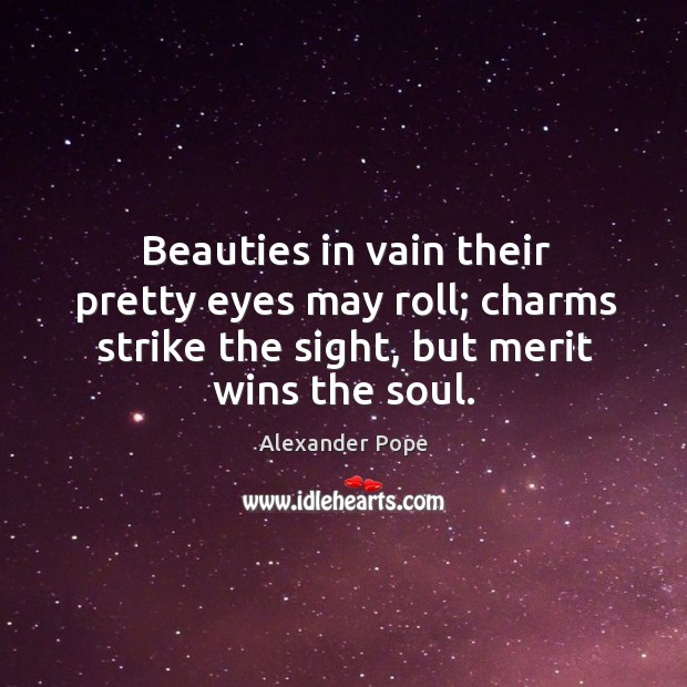 Beauties in vain their pretty eyes may roll; charms strike the sight, but merit wins the soul. Alexander Pope Picture Quote