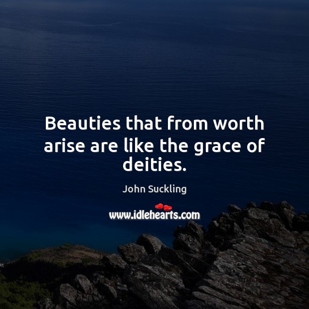 Beauties that from worth arise are like the grace of deities. 