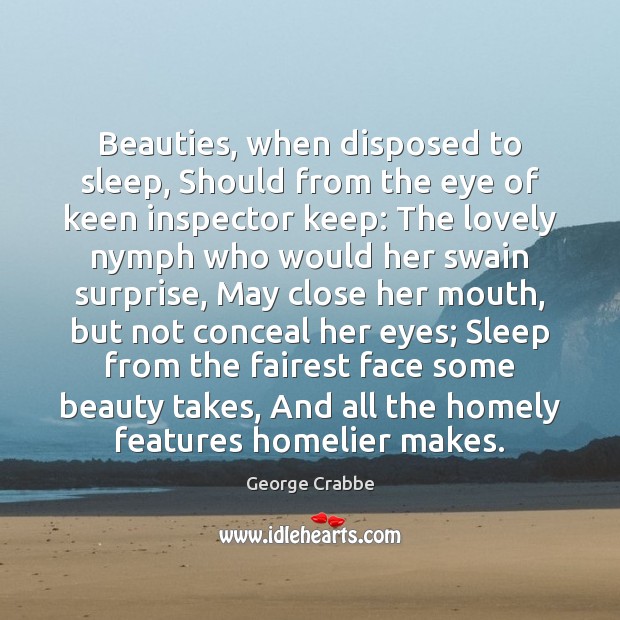 Beauties, when disposed to sleep, Should from the eye of keen inspector 