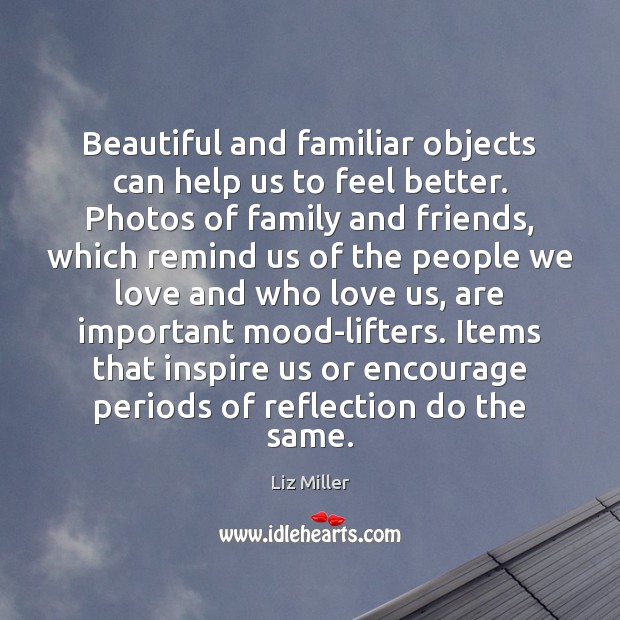 Beautiful and familiar objects can help us to feel better. Photos of Liz Miller Picture Quote