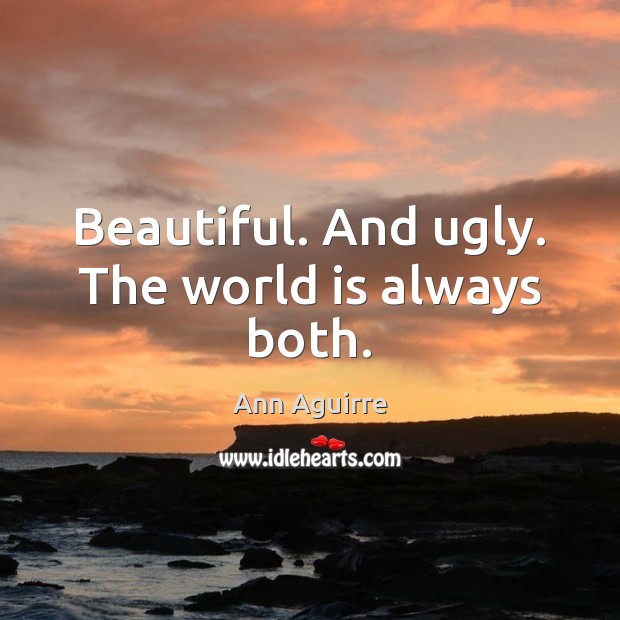 Beautiful. And ugly. The world is always both. Ann Aguirre Picture Quote