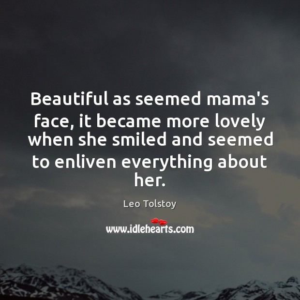Beautiful as seemed mama’s face, it became more lovely when she smiled Image