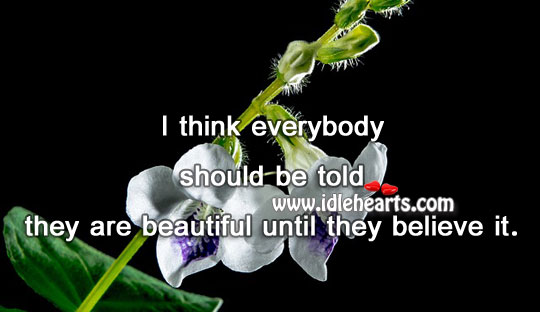 Everybody should be told they are beautiful until they believe it. Image