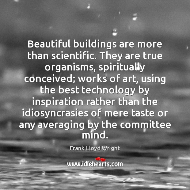 Beautiful buildings are more than scientific. They are true organisms, spiritually conceived; Image