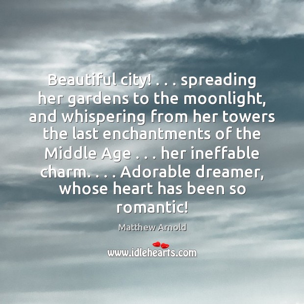 Beautiful city! . . . spreading her gardens to the moonlight, and whispering from her Matthew Arnold Picture Quote