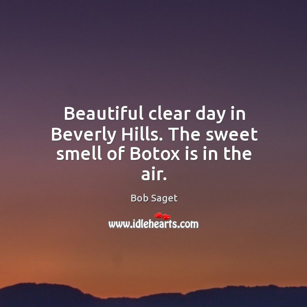 Beautiful clear day in Beverly Hills. The sweet smell of Botox is in the air. Bob Saget Picture Quote