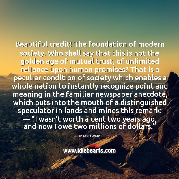 Beautiful credit! the foundation of modern society. Mark Twain Picture Quote