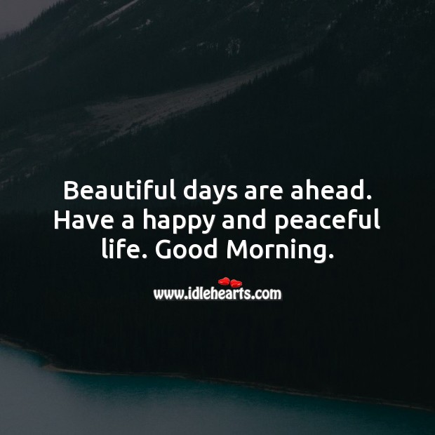 Beautiful days are ahead. Have a happy and peaceful life. Good Morning. Good Morning Quotes Image