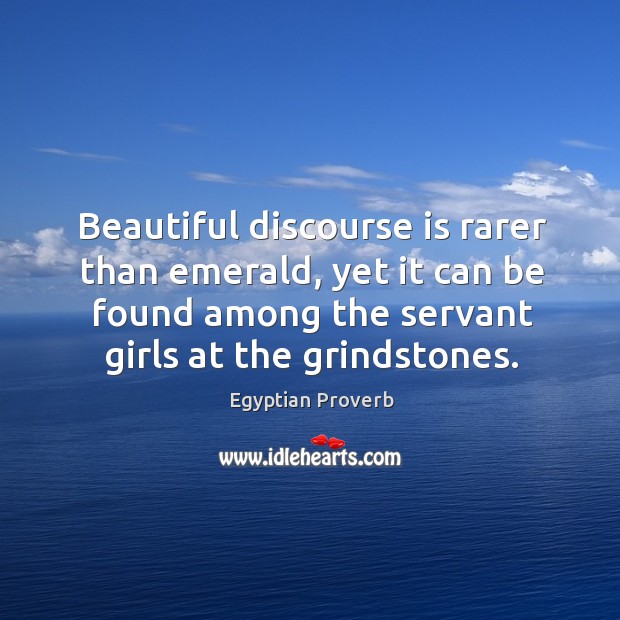 Beautiful discourse is rarer than emerald, yet it can be found among the servant girls at the grindstones. Egyptian Proverbs Image