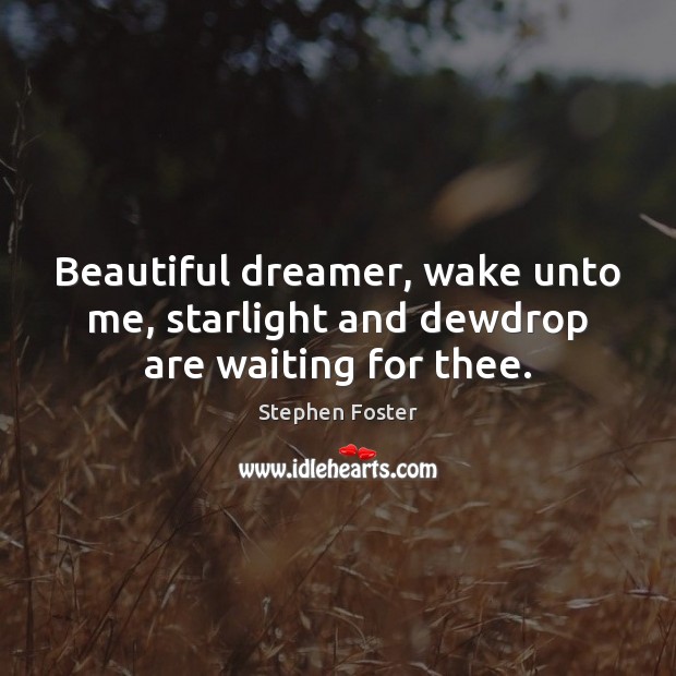 Beautiful dreamer, wake unto me, starlight and dewdrop are waiting for thee. Stephen Foster Picture Quote